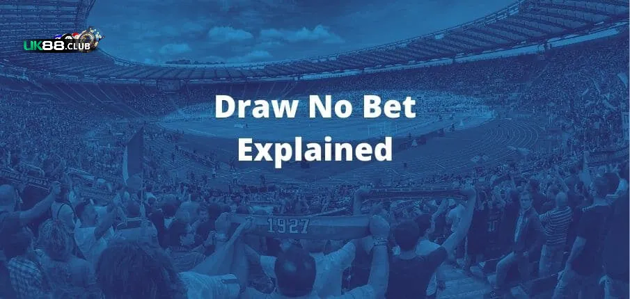 Giải thích và hướng dẫn một vài cách chơi Draw no Bet hiệu quả tại UK88